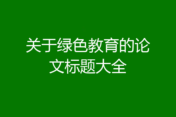 关于绿色教育的论文标题大全