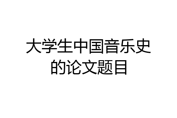 大学生中国音乐史的论文题目