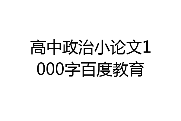 高中政治小论文1000字百度教育