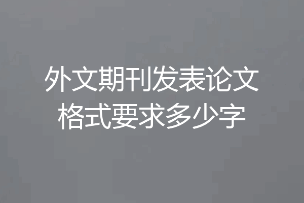 外文期刊发表论文格式要求多少字