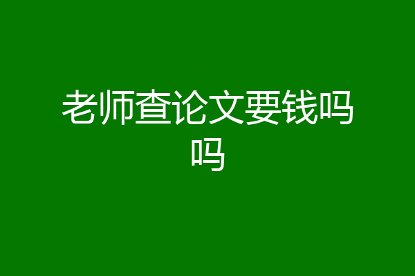 老师查论文要钱吗吗