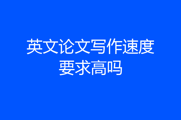英文论文写作速度要求高吗