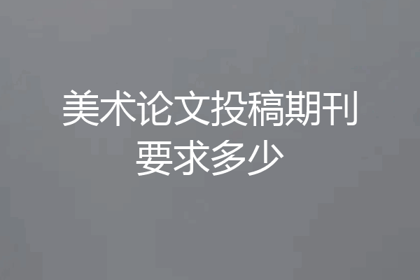 美术论文投稿期刊要求多少