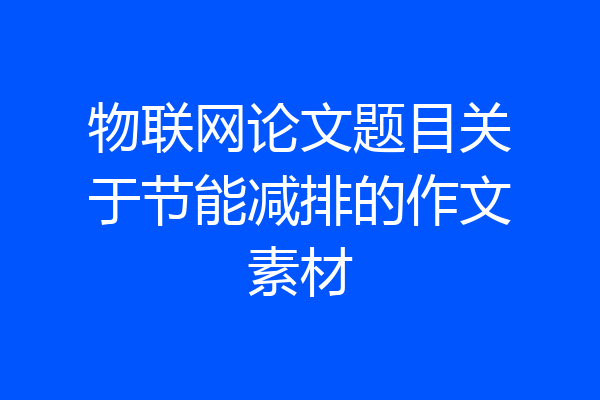 物联网论文题目关于节能减排的作文素材