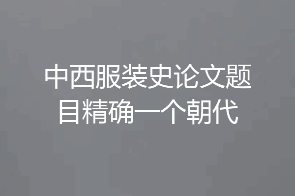 中西服装史论文题目精确一个朝代
