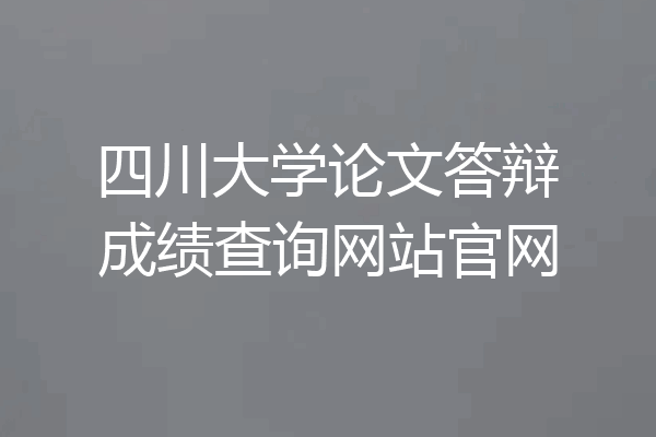 四川大学论文答辩成绩查询网站官网