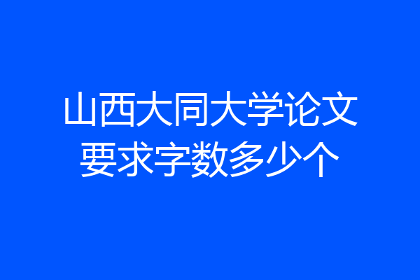 山西大同大学论文要求字数多少个