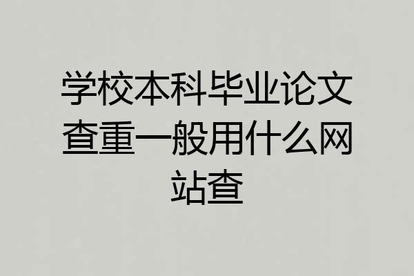 学校本科毕业论文查重一般用什么网站查