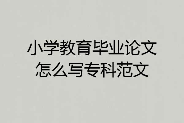 小学教育毕业论文怎么写专科范文
