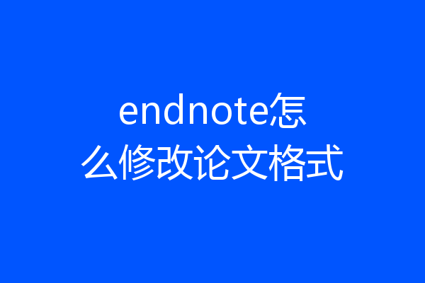 endnote怎么修改论文格式