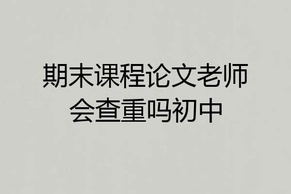 期末课程论文老师会查重吗初中