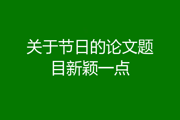 关于节日的论文题目新颖一点