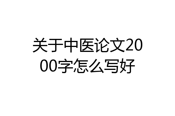 关于中医论文2000字怎么写好
