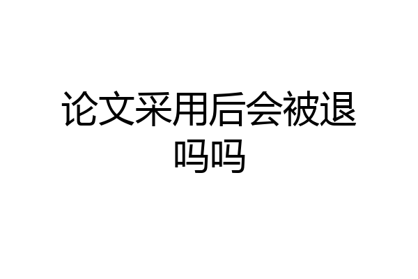论文采用后会被退吗吗