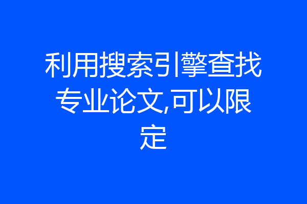 利用搜索引擎查找专业论文,可以限定