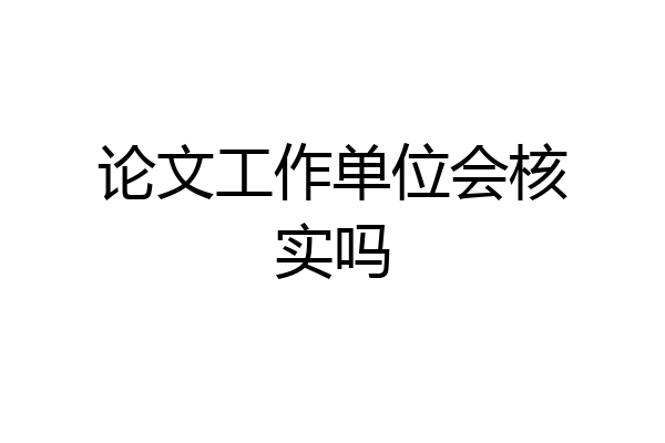 论文工作单位会核实吗