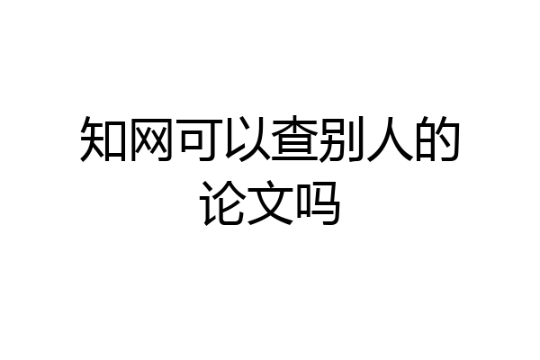 知网可以查别人的论文吗