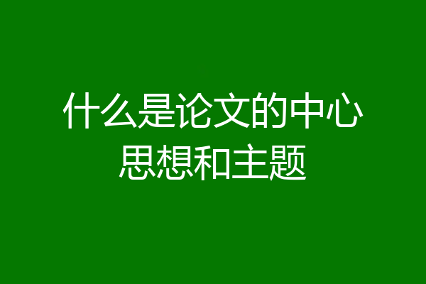 什么是论文的中心思想和主题