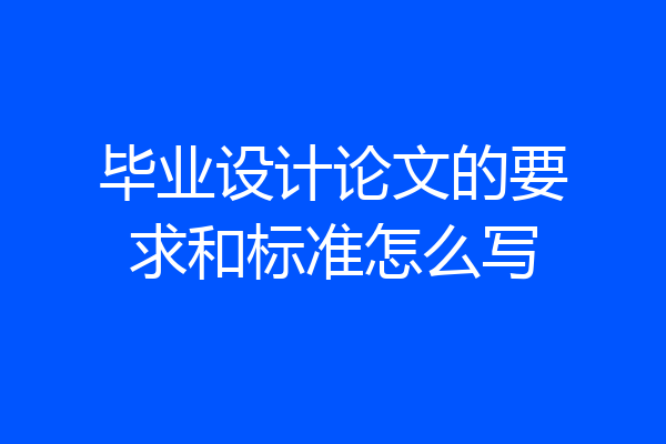 毕业设计论文的要求和标准怎么写