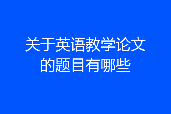 关于英语教学论文的题目有哪些