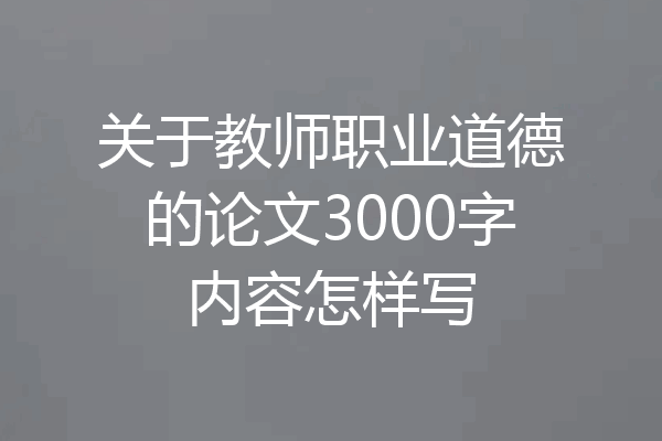 关于教师职业道德的论文3000字内容怎样写
