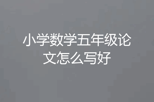 小学数学五年级论文怎么写好