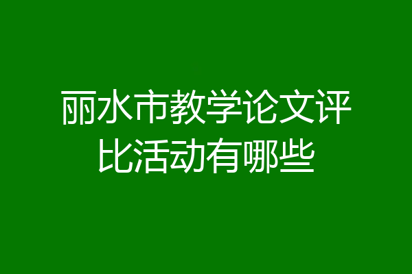 丽水市教学论文评比活动有哪些