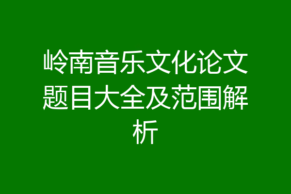 岭南音乐文化论文题目大全及范围解析