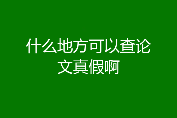 什么地方可以查论文真假啊