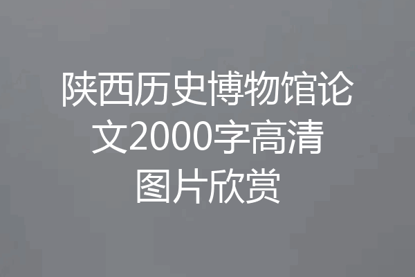 陕西历史博物馆论文2000字高清图片欣赏