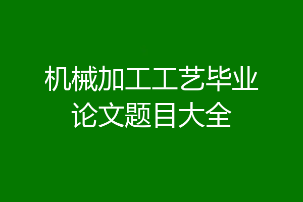 机械加工工艺毕业论文题目大全