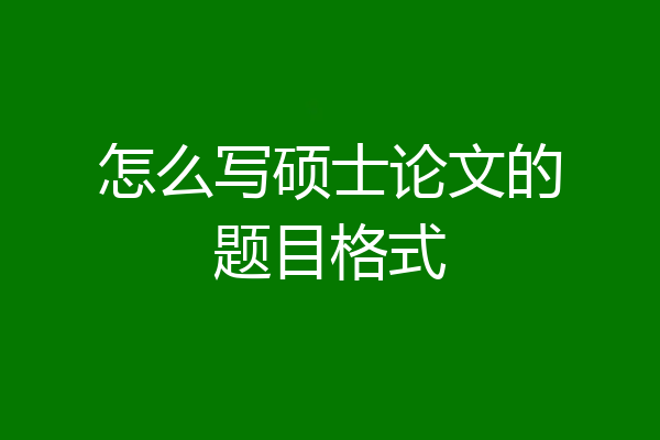 怎么写硕士论文的题目格式