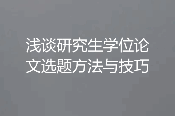 浅谈研究生学位论文选题方法与技巧