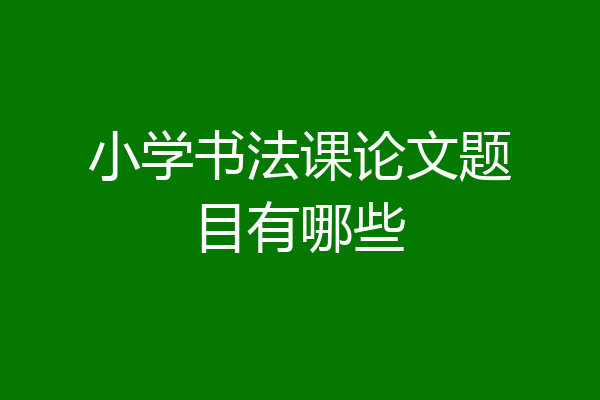 小学书法课论文题目有哪些