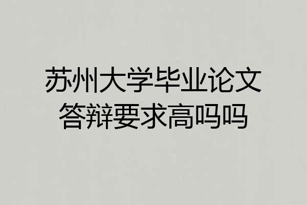 苏州大学毕业论文答辩要求高吗吗