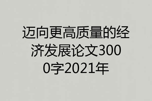 迈向更高质量的经济发展论文3000字2021年