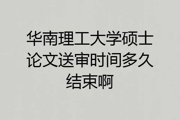 华南理工大学硕士论文送审时间多久结束啊
