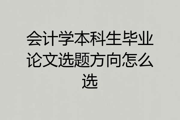 会计学本科生毕业论文选题方向怎么选