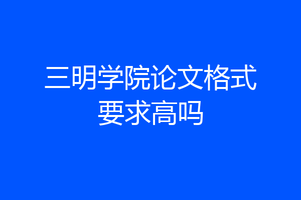三明学院论文格式要求高吗