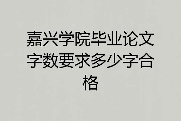 嘉兴学院毕业论文字数要求多少字合格