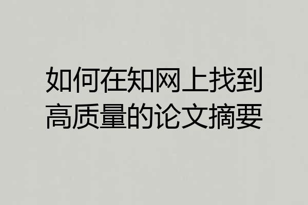 如何在知网上找到高质量的论文摘要