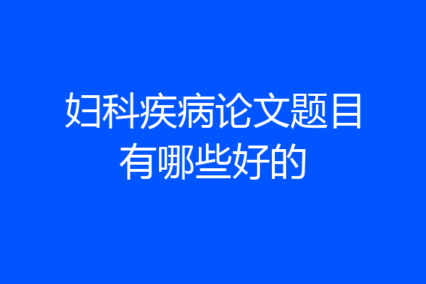 妇科疾病论文题目有哪些好的