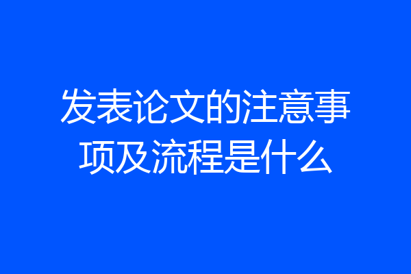发表论文的注意事项及流程是什么