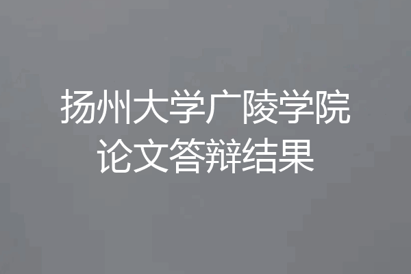 扬州大学广陵学院论文答辩结果
