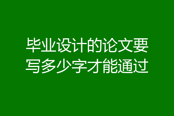 毕业设计的论文要写多少字才能通过