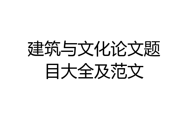 建筑与文化论文题目大全及范文