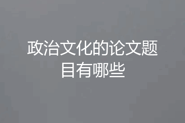 政治文化的论文题目有哪些