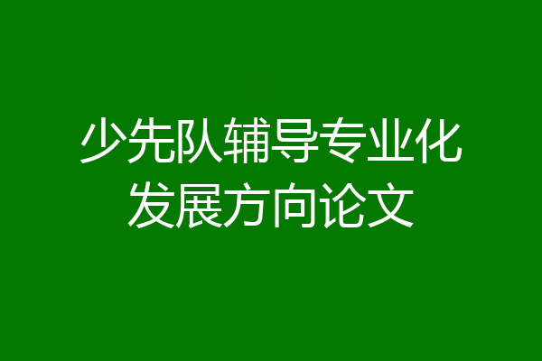 少先队辅导专业化发展方向论文