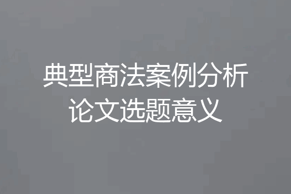 典型商法案例分析论文选题意义