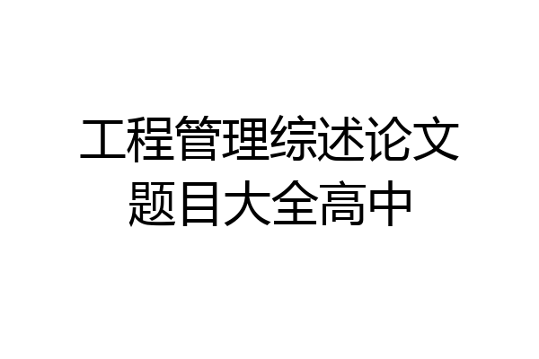 工程管理综述论文题目大全高中
